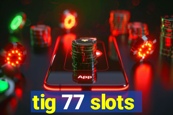 tig 77 slots